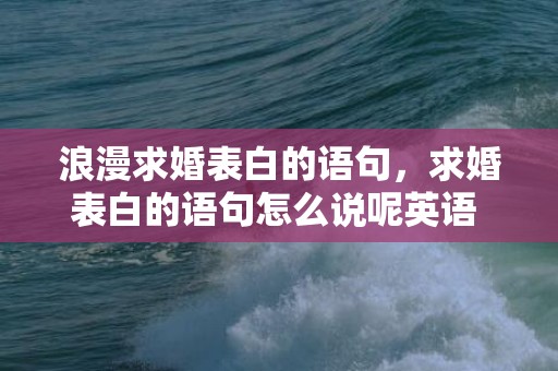 浪漫求婚表白的语句，求婚表白的语句怎么说呢英语 英语求婚最经典的短句