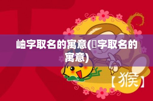 岫字取名的寓意(旸字取名的寓意)