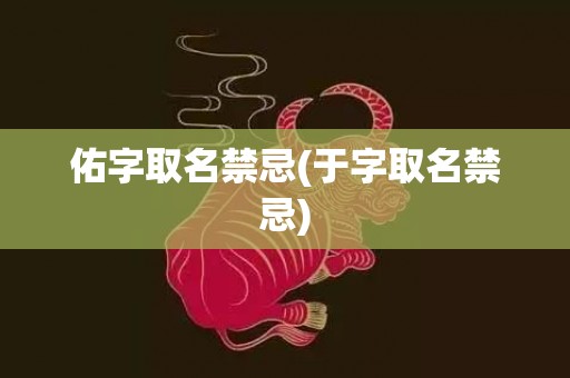 佑字取名禁忌(于字取名禁忌)