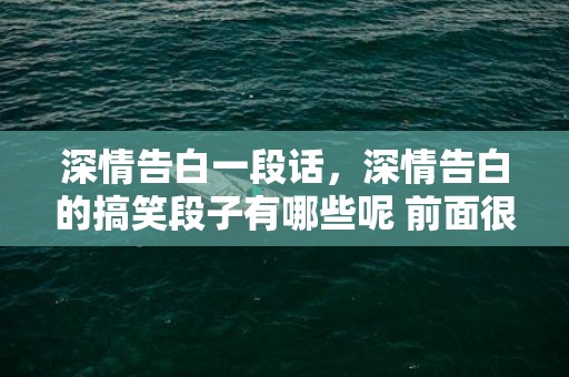 深情告白一段话，深情告白的搞笑段子有哪些呢 前面很深情后面很搞笑的段子