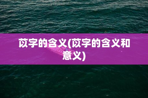 苡字的含义(苡字的含义和意义)