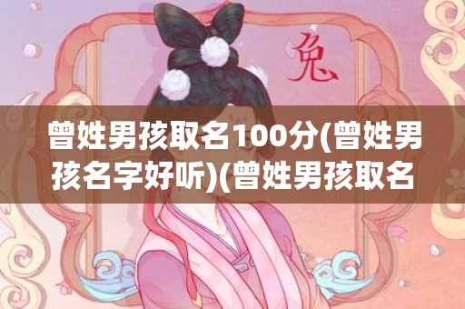 曾姓男孩取名100分(曾姓男孩名字好听)(曾姓男孩取名100分 基础运大吉)