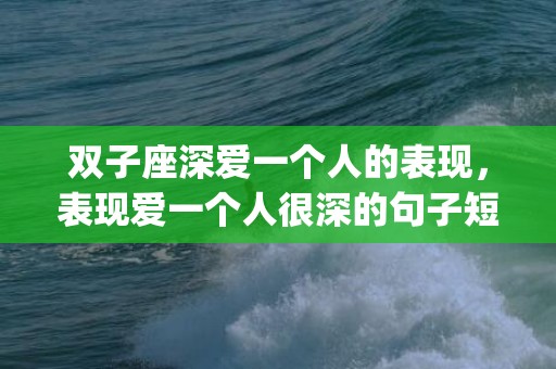 双子座深爱一个人的表现，表现爱一个人很深的句子短句(爱的表达句子)