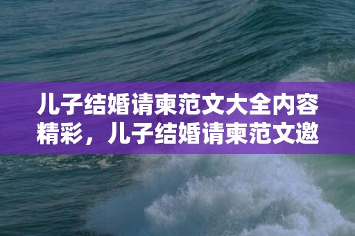 儿子结婚请柬范文大全内容精彩，儿子结婚请柬范文邀请函落款怎么写 婚宴请柬怎么写 范文