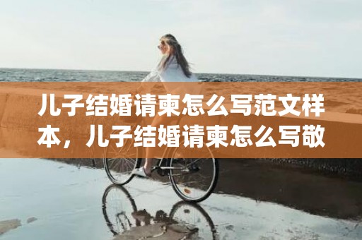 儿子结婚请柬怎么写范文样本，儿子结婚请柬怎么写敬邀模板内容(宴会请柬怎么写 范文)