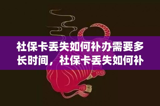 社保卡丢失如何补办需要多长时间，社保卡丢失如何补办(社保卡挂失服务电话)