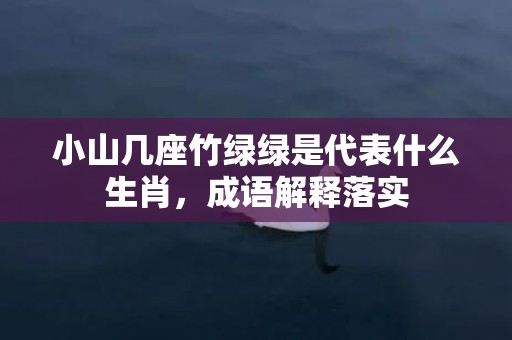 小山几座竹绿绿是代表什么生肖，成语解释落实