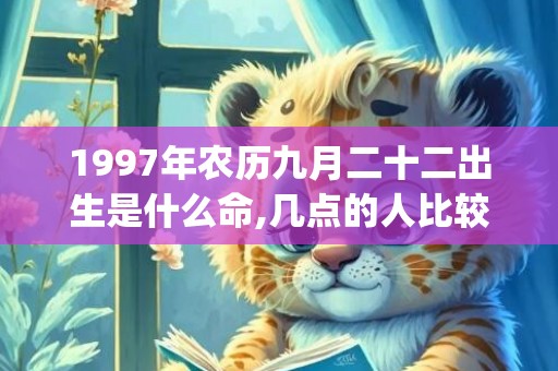 1997年农历九月二十二出生是什么命,几点的人比较好命(1997年农历九月二十是什么星座)