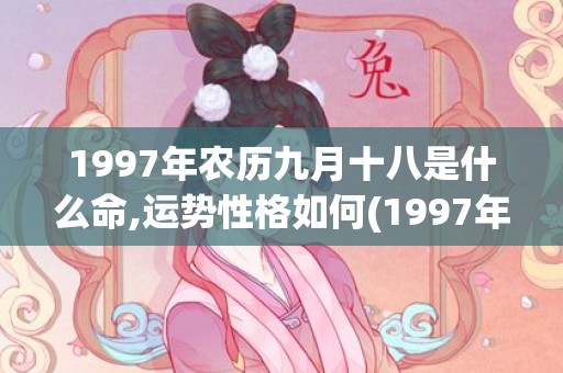 1997年农历九月十八是什么命,运势性格如何(1997年农历九月初九是什么星座)