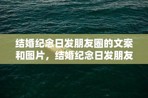 结婚纪念日发朋友圈的文案和图片，结婚纪念日发朋友圈的短句子 22结婚纪念日经典短句