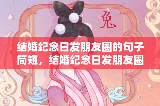 结婚纪念日发朋友圈的句子简短，结婚纪念日发朋友圈感言短句？父母结婚纪念日朋友圈