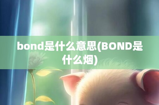 bond是什么意思(BOND是什么烟)