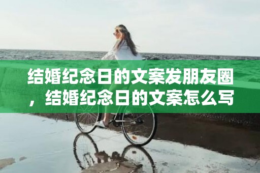 结婚纪念日的文案发朋友圈，结婚纪念日的文案怎么写好呢 周年纪念日文案