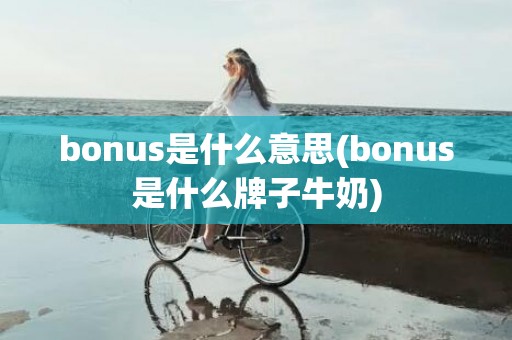 bonus是什么意思(bonus是什么牌子牛奶)