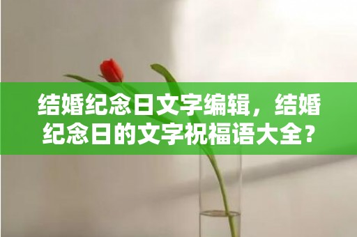 结婚纪念日文字编辑，结婚纪念日的文字祝福语大全？一句话表达结婚纪念日