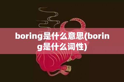 boring是什么意思(boring是什么词性)