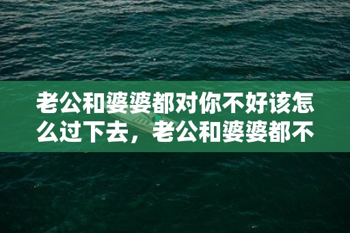 老公和婆婆都对你不好该怎么过下去，老公和婆婆都不管孩子的说说，不想让婆婆碰孩子心理