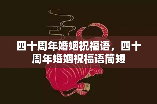 四十周年婚姻祝福语，四十周年婚姻祝福语简短