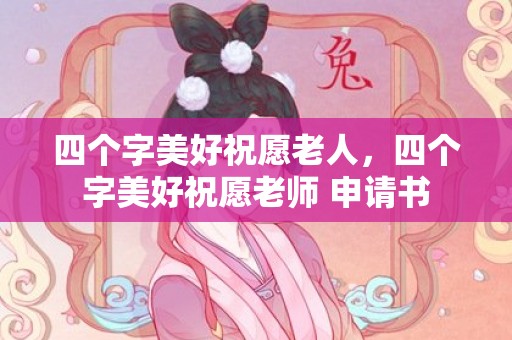 四个字美好祝愿老人，四个字美好祝愿老师 申请书