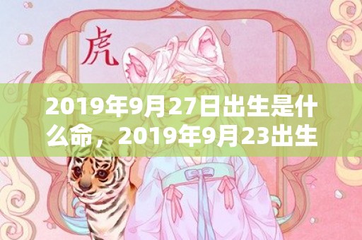 2019年9月27日出生是什么命，2019年9月23出生的男宝宝五行缺金取名注意事项