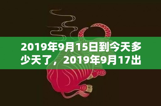 2019年9月15日到今天多少天了，2019年9月17出生的男宝宝五行缺金该怎么取名