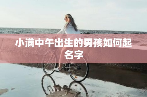 小满中午出生的男孩如何起名字