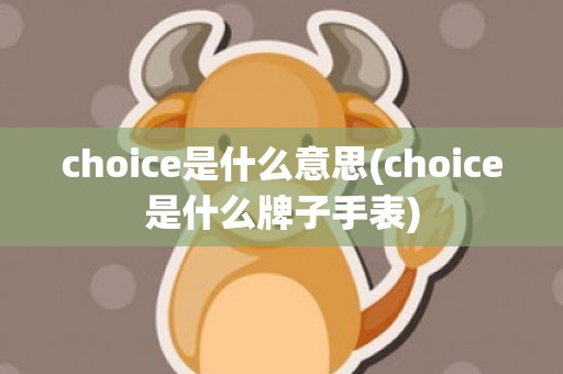 choice是什么意思(choice是什么牌子手表)