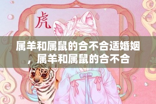 属羊和属鼠的合不合适婚姻，属羊和属鼠的合不合