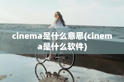 cinema是什么意思(cinema是什么软件)