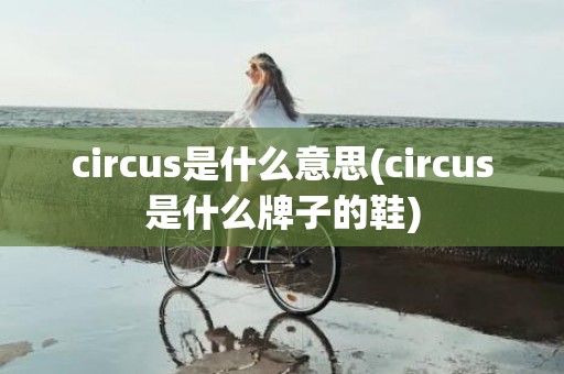 circus是什么意思(circus是什么牌子的鞋)