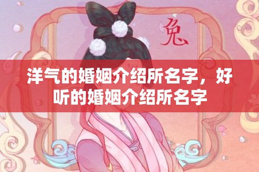 洋气的婚姻介绍所名字，好听的婚姻介绍所名字