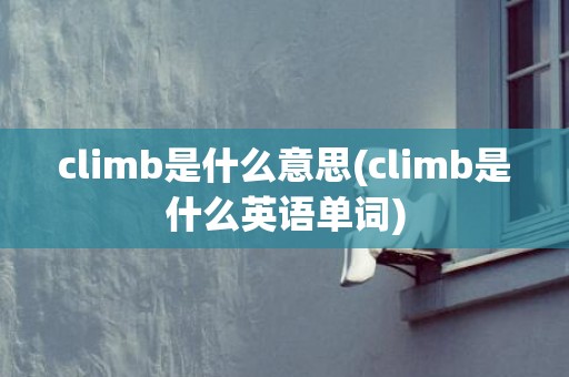 climb是什么意思(climb是什么英语单词)