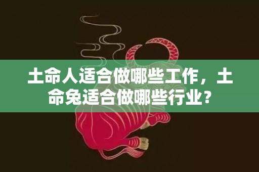 土命人适合做哪些工作，土命兔适合做哪些行业？