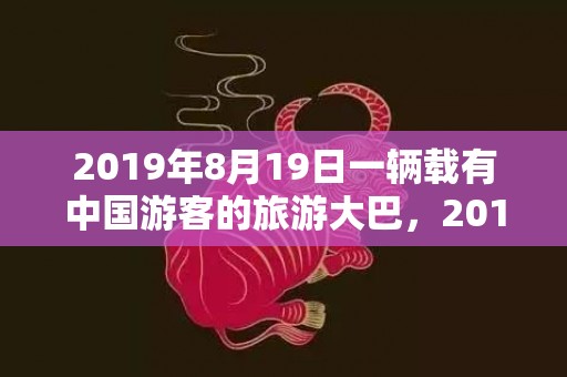 2019年8月19日一辆载有中国游客的旅游大巴，2019年8月16号出生的双胞胎男孩怎么取名，五行属什么