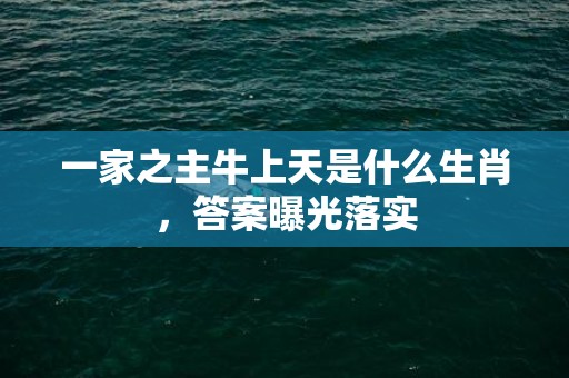 一家之主牛上天是什么生肖，答案曝光落实