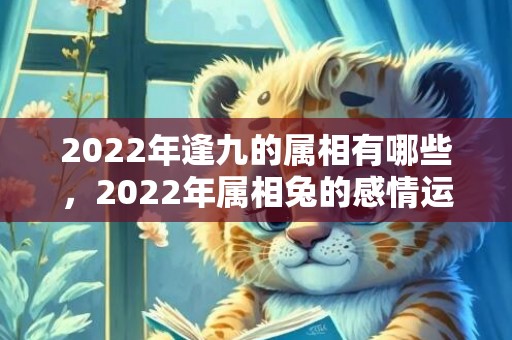 2022年逢九的属相有哪些，2022年属相兔的感情运势