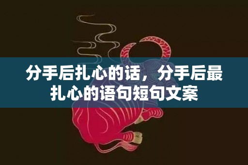 分手后扎心的话，分手后最扎心的语句短句文案