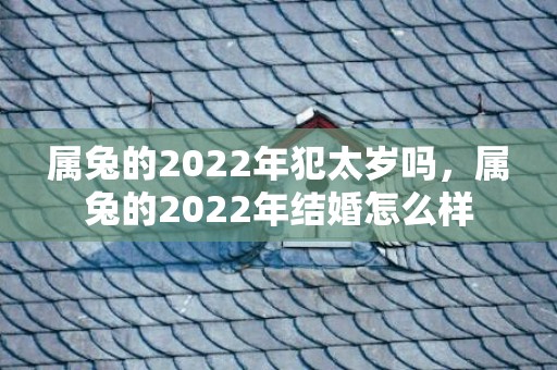 属兔的2022年犯太岁吗，属兔的2022年结婚怎么样