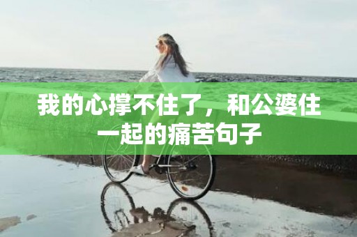 我的心撑不住了，和公婆住一起的痛苦句子