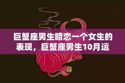 巨蟹座男生暗恋一个女生的表现，巨蟹座男生10月运势分析