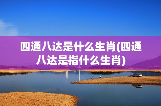 四通八达是什么生肖(四通八达是指什么生肖)