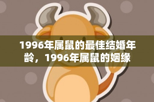 1996年属鼠的最佳结婚年龄，1996年属鼠的姻缘