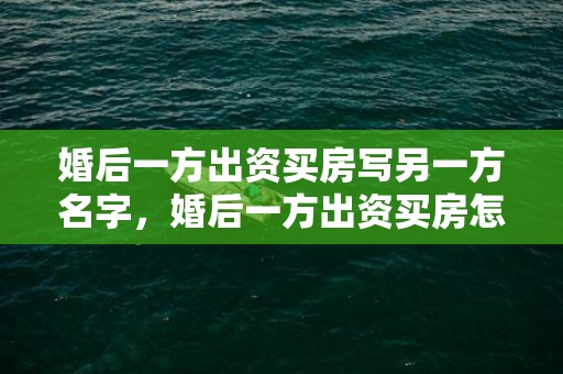 婚后一方出资买房写另一方名字，婚后一方出资买房怎么样可以属于个人财产