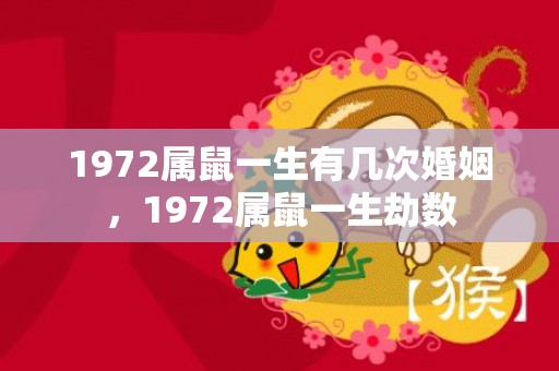 1972属鼠一生有几次婚姻，1972属鼠一生劫数