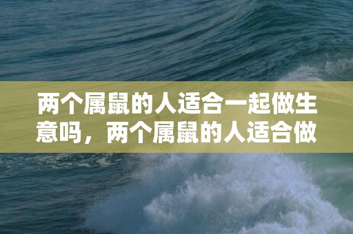 两个属鼠的人适合一起做生意吗，两个属鼠的人适合做夫妻吗