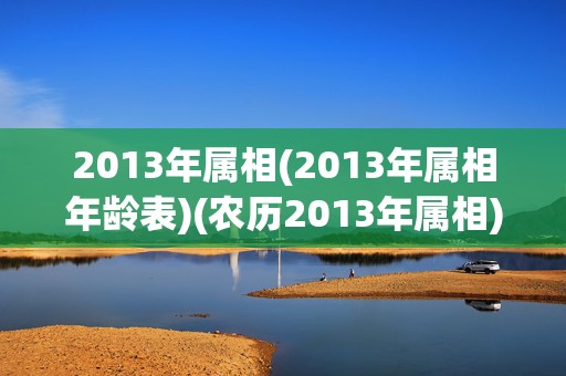 2013年属相(2013年属相年龄表)(农历2013年属相)