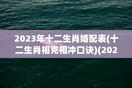 2023年十二生肖婚配表(十二生肖相克相冲口诀)(2023年十二生肖年龄表格)