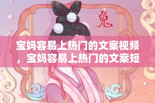 宝妈容易上热门的文案视频，宝妈容易上热门的文案短句搞笑