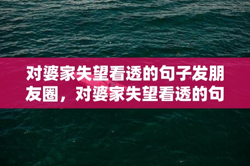 对婆家失望看透的句子发朋友圈，对婆家失望看透的句子发朋友圈搞笑说说