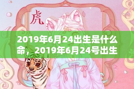 2019年6月24出生是什么命，2019年6月24号出生的男宝宝五行缺土要怎么样起名字